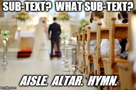 wedding | SUB-TEXT?  WHAT SUB-TEXT? AISLE.  ALTAR.  HYMN. | image tagged in wedding | made w/ Imgflip meme maker