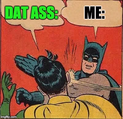 Batman Slapping Robin Meme | DAT ASS:; ME: | image tagged in memes,batman slapping robin | made w/ Imgflip meme maker