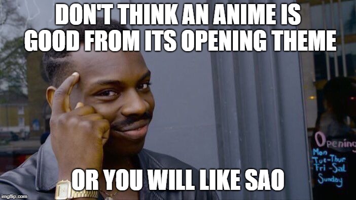 seriously SAO sucks watch the abridged version instead | DON'T THINK AN ANIME IS GOOD FROM ITS OPENING THEME; OR YOU WILL LIKE SAO | image tagged in memes,roll safe think about it | made w/ Imgflip meme maker