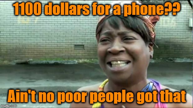 Ain't nobody got time for that. | 1100 dollars for a phone?? Ain't no poor people got that | image tagged in ain't nobody got time for that | made w/ Imgflip meme maker