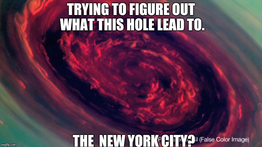 The Dark Hole Of Memes | TRYING TO FIGURE OUT WHAT THIS HOLE LEAD TO. THE  NEW YORK CITY? | image tagged in memes | made w/ Imgflip meme maker