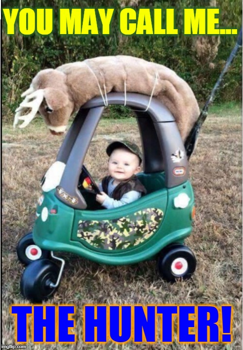 No, Not Cute Baby... | YOU MAY CALL ME... THE HUNTER! | image tagged in vince vance,deer hunter,babies,camouflage,hunters,stuffed deer toy | made w/ Imgflip meme maker