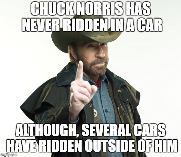Chuck Norris Rides | CHUCK NORRIS HAS NEVER RIDDEN IN A CAR; ALTHOUGH, SEVERAL CARS HAVE RIDDEN OUTSIDE OF HIM | image tagged in memes,chuck norris,car,ford | made w/ Imgflip meme maker