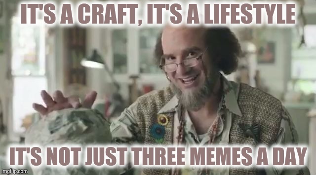 Artsy Craftsy Tony Romo | IT'S A CRAFT, IT'S A LIFESTYLE IT'S NOT JUST THREE MEMES A DAY | image tagged in artsy craftsy tony romo | made w/ Imgflip meme maker