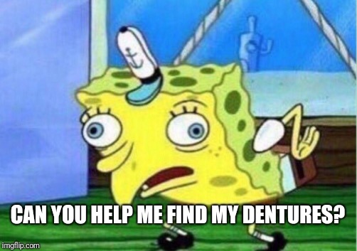 Mocking Spongebob Meme | CAN YOU HELP ME FIND MY DENTURES? | image tagged in memes,mocking spongebob | made w/ Imgflip meme maker