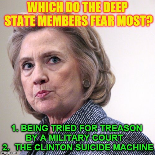 hillary clinton pissed | WHICH DO THE DEEP STATE MEMBERS FEAR MOST? 1. BEING TRIED FOR TREASON BY A MILITARY COURT    2.  THE CLINTON SUICIDE MACHINE | image tagged in hillary clinton pissed | made w/ Imgflip meme maker
