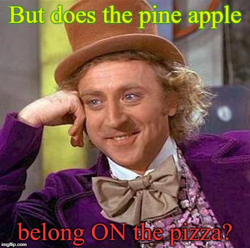 Creepy Condescending Wonka Meme | But does the pine apple belong ON the pizza? | image tagged in memes,creepy condescending wonka | made w/ Imgflip meme maker