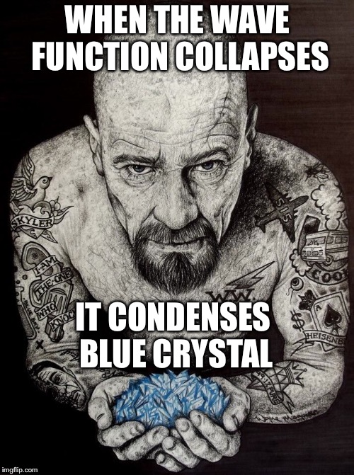 Heisenberg  | WHEN THE WAVE FUNCTION COLLAPSES IT CONDENSES BLUE CRYSTAL | image tagged in heisenberg | made w/ Imgflip meme maker