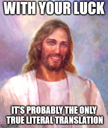 Smiling Jesus Meme | WITH YOUR LUCK IT'S PROBABLY THE ONLY TRUE LITERAL TRANSLATION | image tagged in memes,smiling jesus | made w/ Imgflip meme maker