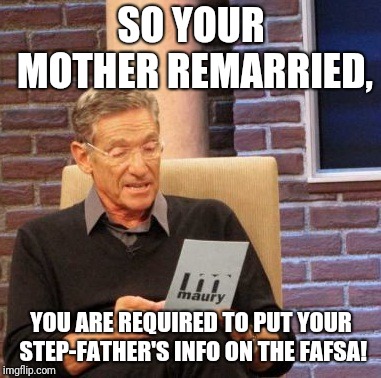 Maury Lie Detector Meme | SO YOUR MOTHER REMARRIED, YOU ARE REQUIRED TO PUT YOUR STEP-FATHER'S INFO ON THE FAFSA! | image tagged in memes,maury lie detector | made w/ Imgflip meme maker