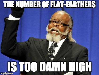 Too Damn High Meme | THE NUMBER OF FLAT-EARTHERS; IS TOO DAMN HIGH | image tagged in memes,too damn high | made w/ Imgflip meme maker