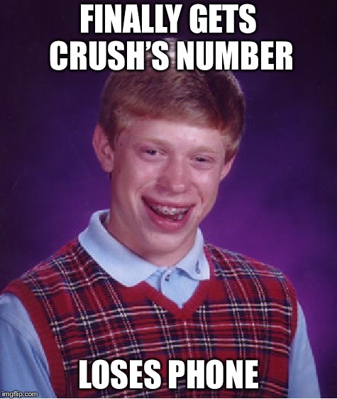 Bad Luck Brian Meme | FINALLY GETS CRUSH’S NUMBER; LOSES PHONE | image tagged in memes,bad luck brian | made w/ Imgflip meme maker