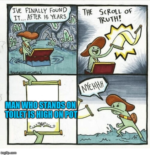 the scroll of NYEH | MAN WHO STANDS ON TOILET IS HIGH ON POT | image tagged in the scroll of nyeh | made w/ Imgflip meme maker