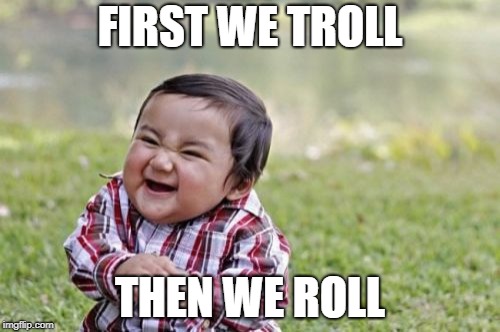 Evil Toddler | FIRST WE TROLL; THEN WE ROLL | image tagged in memes,evil toddler | made w/ Imgflip meme maker