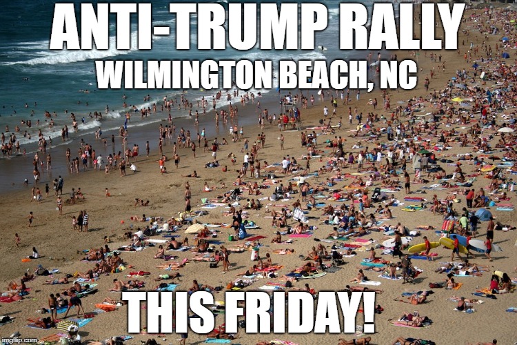 ANTI-TRUMP RALLY; WILMINGTON BEACH, NC; THIS FRIDAY! | made w/ Imgflip meme maker