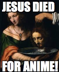 JESUS DIED; FOR ANIME! | image tagged in death | made w/ Imgflip meme maker