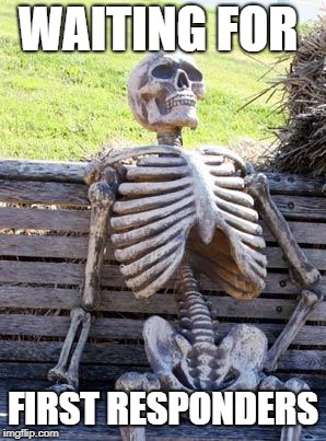 Waiting Skeleton Meme | WAITING FOR; FIRST RESPONDERS | image tagged in memes,waiting skeleton | made w/ Imgflip meme maker