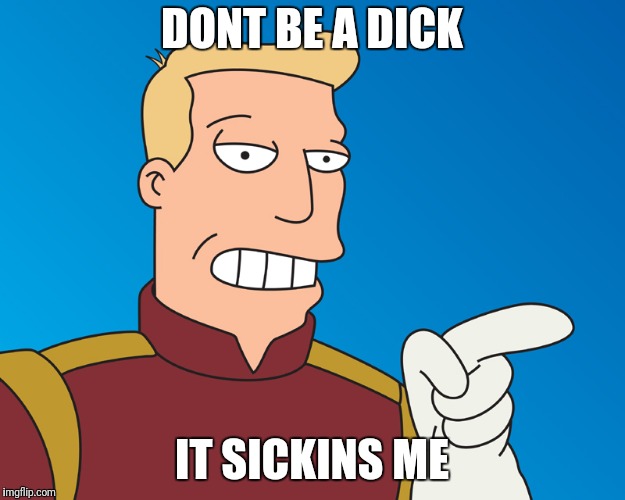 DONT BE A DICK IT SICKINS ME | made w/ Imgflip meme maker