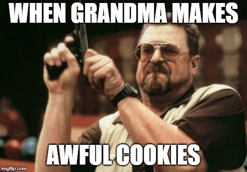 Am I The Only One Around Here | WHEN GRANDMA MAKES; AWFUL COOKIES | image tagged in memes,am i the only one around here | made w/ Imgflip meme maker