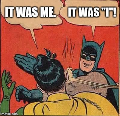 Batman Slapping Robin Meme | IT WAS ME. IT WAS "I"! | image tagged in memes,batman slapping robin | made w/ Imgflip meme maker