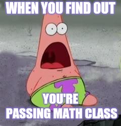 Suprised Patrick | WHEN YOU FIND OUT; YOU'RE PASSING MATH CLASS | image tagged in suprised patrick | made w/ Imgflip meme maker