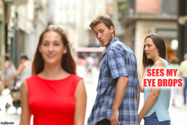 Distracted Boyfriend Meme | SEES MY EYE DROPS | image tagged in memes,distracted boyfriend | made w/ Imgflip meme maker