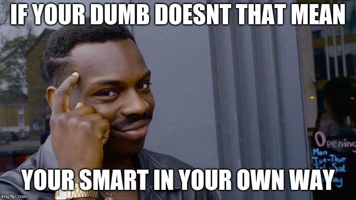 Roll Safe Think About It Meme | IF YOUR DUMB DOESNT THAT MEAN; YOUR SMART IN YOUR OWN WAY | image tagged in memes,roll safe think about it | made w/ Imgflip meme maker