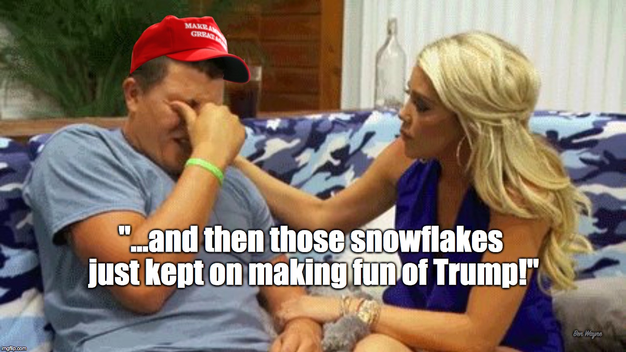 ...and then those snowflakes just kept on making fun of Trump |  "...and then those snowflakes just kept on making fun of Trump!"; Ben Wayne | image tagged in trump,maga,snowflake | made w/ Imgflip meme maker