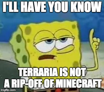 I'll Have You Know Spongebob Meme | I'LL HAVE YOU KNOW; TERRARIA IS NOT A RIP-OFF OF MINECRAFT | image tagged in memes,ill have you know spongebob | made w/ Imgflip meme maker
