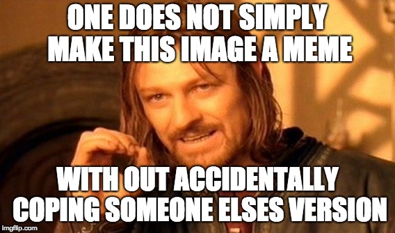 One Does Not Simply Meme | ONE DOES NOT SIMPLY MAKE THIS IMAGE A MEME; WITH OUT ACCIDENTALLY COPING SOMEONE ELSES VERSION | image tagged in memes,one does not simply | made w/ Imgflip meme maker