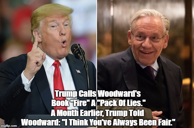 Trump Calls Woodward's Book "Fire" A "Pack Of Lies." A Month Earlier, Trump Told Woodward: "I Think You've Always Been Fair." | made w/ Imgflip meme maker