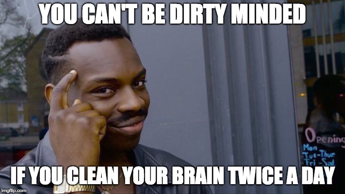 Roll Safe Think About It Meme | YOU CAN'T BE DIRTY MINDED; IF YOU CLEAN YOUR BRAIN TWICE A DAY | image tagged in memes,roll safe think about it | made w/ Imgflip meme maker
