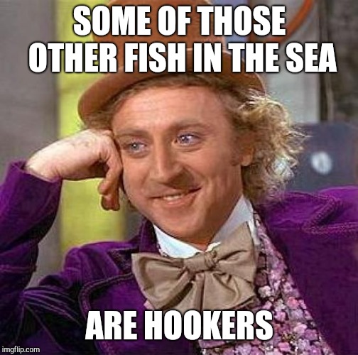 Creepy Condescending Wonka Meme | SOME OF THOSE OTHER FISH IN THE SEA ARE HOOKERS | image tagged in memes,creepy condescending wonka | made w/ Imgflip meme maker