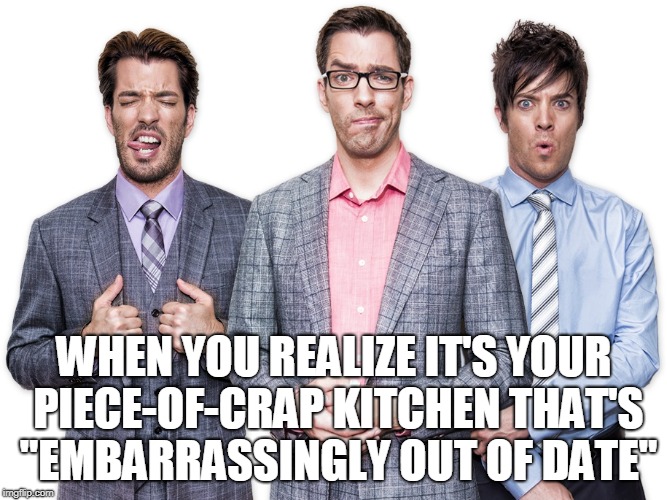 Your House Sucks | WHEN YOU REALIZE IT'S YOUR PIECE-OF-CRAP KITCHEN THAT'S "EMBARRASSINGLY OUT OF DATE" | image tagged in diy | made w/ Imgflip meme maker