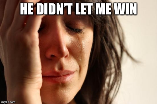 First World Problems Meme | HE DIDN’T LET ME WIN | image tagged in memes,first world problems | made w/ Imgflip meme maker