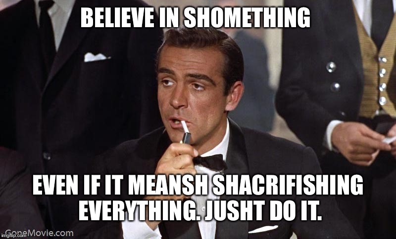 Sean Connery | BELIEVE IN SHOMETHING EVEN IF IT MEANSH SHACRIFISHING EVERYTHING. JUSHT DO IT. | image tagged in sean connery | made w/ Imgflip meme maker