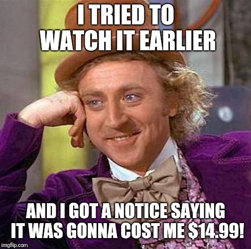 Creepy Condescending Wonka Meme | I TRIED TO WATCH IT EARLIER AND I GOT A NOTICE SAYING IT WAS GONNA COST ME $14.99! | image tagged in memes,creepy condescending wonka | made w/ Imgflip meme maker