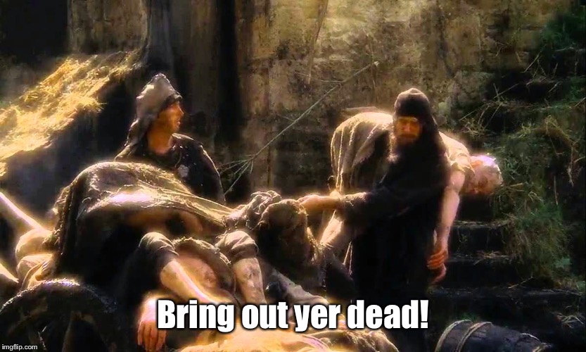 Bring out yer dead  | Bring out yer dead! | image tagged in bring out yer dead | made w/ Imgflip meme maker