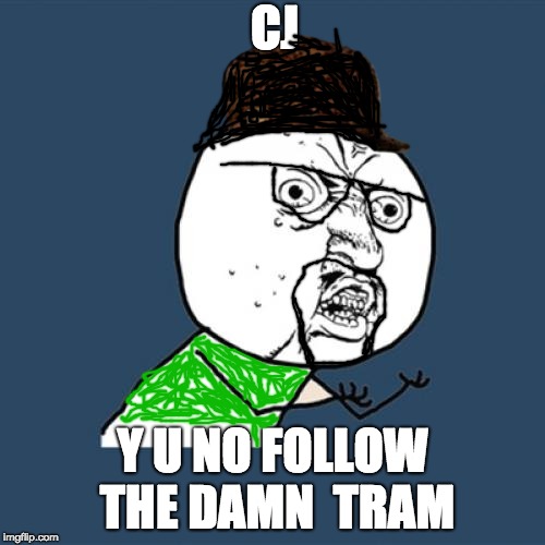 Y U No Meme | CJ; Y U NO FOLLOW THE DAMN  TRAM | image tagged in memes,y u no,scumbag | made w/ Imgflip meme maker
