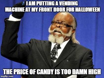 Too Damn High Meme | I AM PUTTING A VENDING MACHINE AT MY FRONT DOOR FOR HALLOWEEN; THE PRICE OF CANDY IS TOO DAMN HIGH | image tagged in memes,too damn high | made w/ Imgflip meme maker