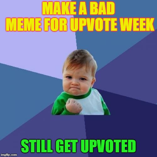 This One Is Bad  | MAKE A BAD MEME FOR UPVOTE WEEK; STILL GET UPVOTED | image tagged in memes,success kid,upvote week | made w/ Imgflip meme maker