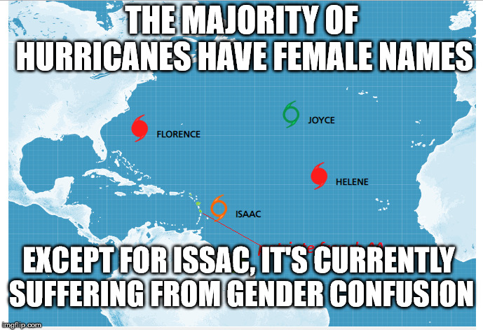 THE MAJORITY OF HURRICANES HAVE FEMALE NAMES; EXCEPT FOR ISSAC, IT'S CURRENTLY SUFFERING FROM GENDER CONFUSION | made w/ Imgflip meme maker