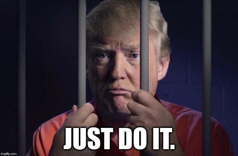 Lock Him Up | JUST DO IT. | image tagged in lock him up | made w/ Imgflip meme maker