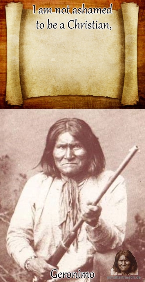 Geronimo Apache | I am not ashamed to be a Christian, Geronimo | image tagged in native american,native americans,indians,indianchief,chief,tribe | made w/ Imgflip meme maker