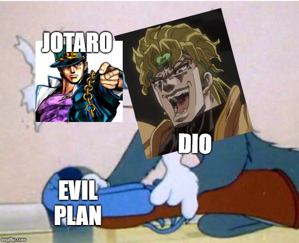 Tom and Jerry | JOTARO; DIO; EVIL PLAN | image tagged in tom and jerry | made w/ Imgflip meme maker