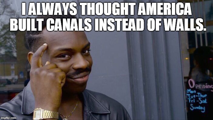Roll Safe Think About It Meme | I ALWAYS THOUGHT AMERICA BUILT CANALS INSTEAD OF WALLS. | image tagged in memes,roll safe think about it,panama canal,walls,trump,trump wall | made w/ Imgflip meme maker