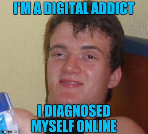 10 Guy | I'M A DIGITAL ADDICT; I DIAGNOSED MYSELF ONLINE | image tagged in memes,10 guy,jbmemegeek | made w/ Imgflip meme maker