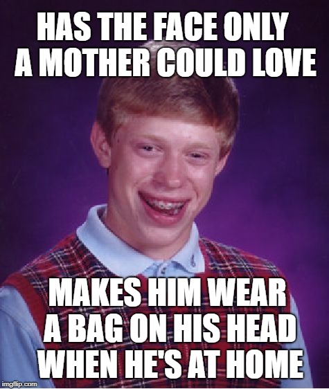 Bad Luck Baby Face Brian | HAS THE FACE ONLY A MOTHER COULD LOVE; MAKES HIM WEAR A BAG ON HIS HEAD WHEN HE'S AT HOME | image tagged in memes,bad luck brian,mothers,ugly guy | made w/ Imgflip meme maker