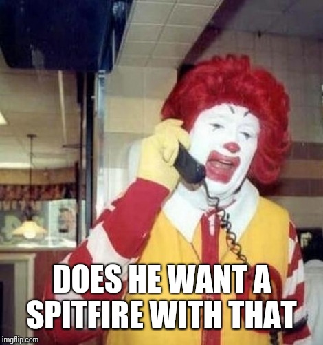 Ronald McDonald on the phone | DOES HE WANT A SPITFIRE WITH THAT | image tagged in ronald mcdonald on the phone | made w/ Imgflip meme maker