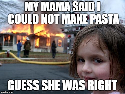 Disaster Girl Meme | MY MAMA SAID I COULD NOT MAKE PASTA; GUESS SHE WAS RIGHT | image tagged in memes,disaster girl | made w/ Imgflip meme maker